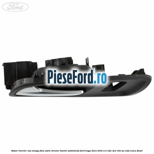 Maner interior usa stanga fata satin chrome lumini ambientale Ford Kuga 2013-2016 2.0 TDCi 4x4 163 cp TXDA, TXMA diesel