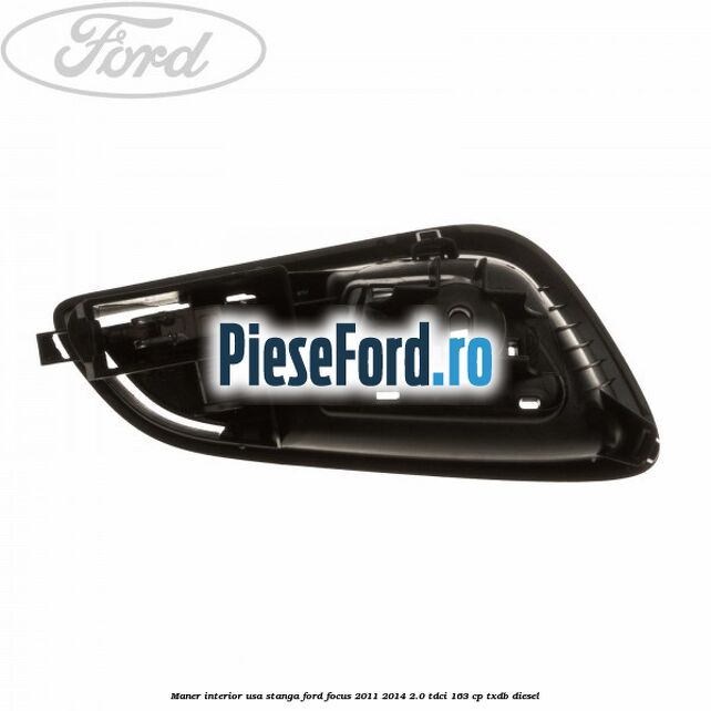 Maner interior usa stanga Ford Focus 2011-2014 2.0 TDCi 163 cp Maner interior usa stanga Ford Focus 2011-2014 2.0 TDCi 163 cp TXDB diesel