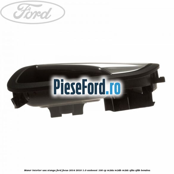 Maner interior usa stanga Ford Focus 2014-2018 1.0 EcoBoost 100 cp M2DA, M2DB, M2DC, SFDA, SFDB benzina