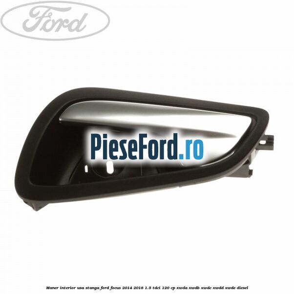 Maner interior usa stanga Ford Focus 2014-2018 1.5 TDCi 120 cp XWDA, XWDB, XWDC, XWDD, XWDE diesel