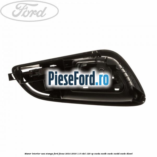 Maner interior usa stanga Ford Focus 2014-2018 1.5 TDCi 120 cp XWDA, XWDB, XWDC, XWDD, XWDE diesel