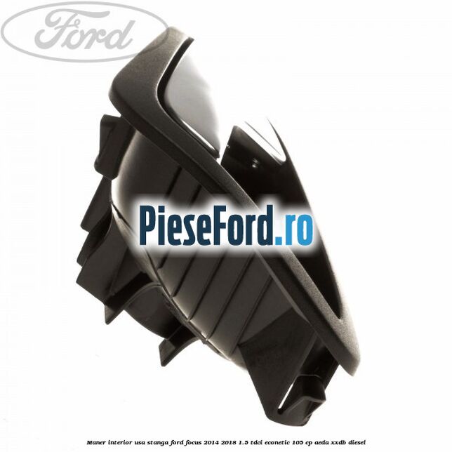 Maner interior usa stanga Ford Focus 2014-2018 1.5 TDCi ECOnetic 105 cp Maner interior usa stanga Ford Focus 2014-2018 1.5 TDCi ECOnetic 105 cp AEDA, XXDB diesel