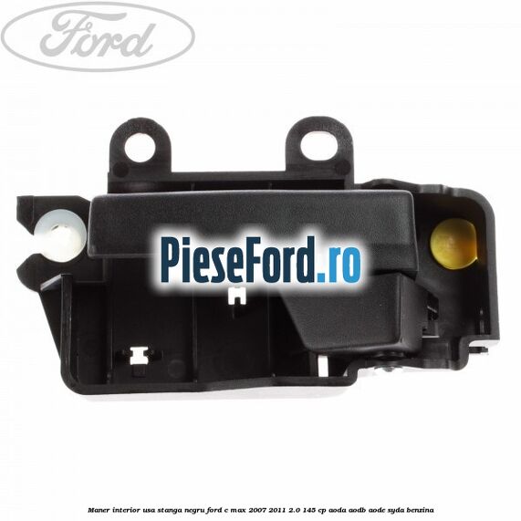 Maner interior usa stanga negru Ford C-Max 2007-2011 2.0 145 cp AODA, AODB, AODE, SYDA benzina