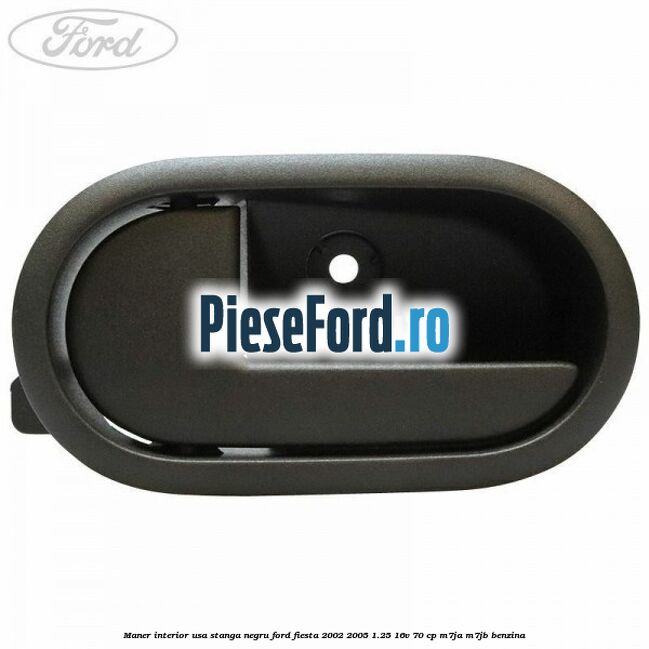 Maner interior usa stanga negru Ford Fiesta 2002-2005 1.25 16V 70 cp Maner interior usa stanga negru Ford Fiesta 2002-2005 1.25 16V 70 cp M7JA, M7JB benzina