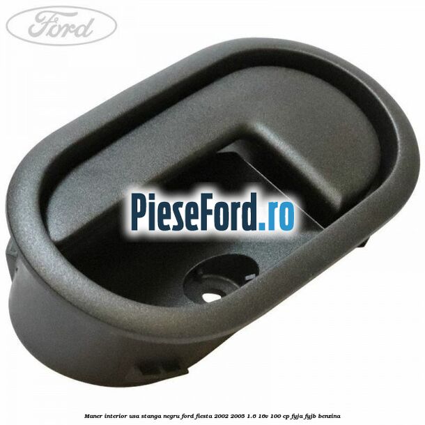 Maner interior usa stanga negru Ford Fiesta 2002-2005 1.6 16V 100 cp Maner interior usa stanga negru Ford Fiesta 2002-2005 1.6 16V 100 cp FYJA, FYJB benzina