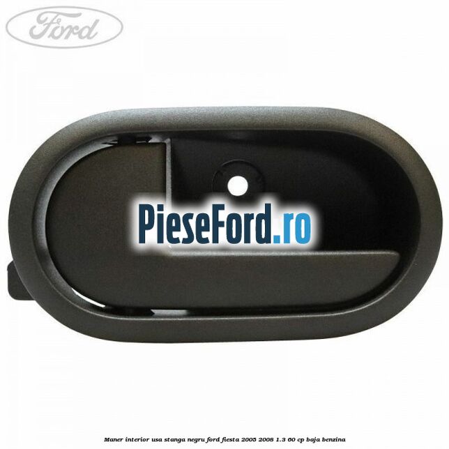 Maner interior usa stanga negru Ford Fiesta 2005-2008 1.3 60 cp BAJA benzina