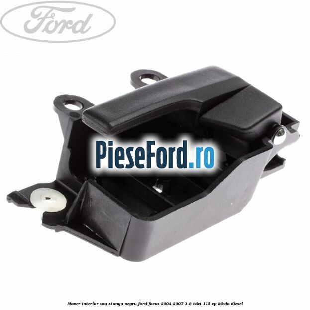 Maner interior usa stanga negru Ford Focus 2004-2007 1.8 TDCi 115 cp Maner interior usa stanga negru Ford Focus 2004-2007 1.8 TDCi 115 cp KKDA diesel