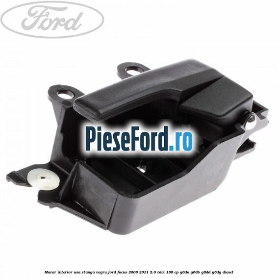 Maner interior usa stanga negru Ford Focus 2008-2011 2.0 TDCi 136 cp G6DA, G6DB, G6DD, G6DG diesel