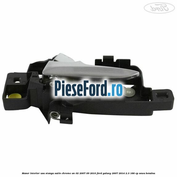 Maner interior usa stanga satin chrome an 02/2007-09/2010 Ford Galaxy 2007-2014 2.3 160 cp SEWA benzina