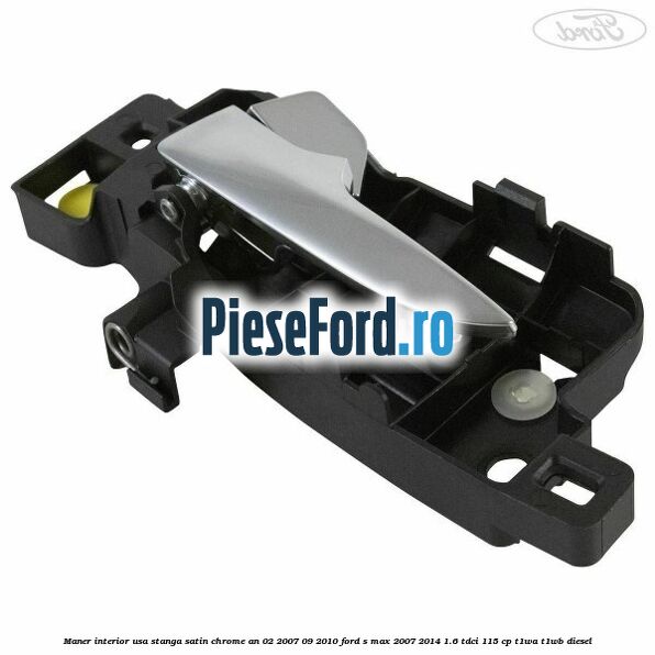 Maner interior usa stanga satin chrome an 02/2007-09/2010 Ford S-Max 2007-2014 1.6 TDCi 115 cp T1WA, T1WB diesel
