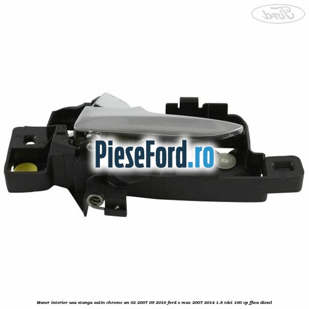 Maner interior usa stanga satin chrome an 02/2007-09/2010 Ford S-Max 2007-2014 1.8 TDCi 100 cp FFWA diesel