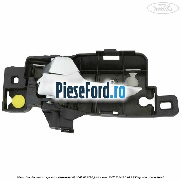Maner interior usa stanga satin chrome an 02/2007-09/2010 Ford S-Max 2007-2014 2.0 TDCi 136 cp AZWC, UKWA diesel