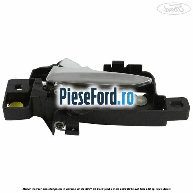 Maner interior usa stanga satin chrome an 02/2007-09/2010 Ford S-Max 2007-2014 2.0 TDCi 163 cp Maner interior usa stanga satin chrome an 02/2007-09/2010 Ford S-Max 2007-2014 2.0 TDCi 163 cp TXWA diesel