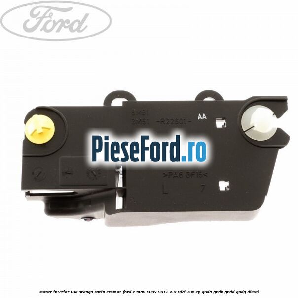 Maner interior usa stanga satin cromat Ford C-Max 2007-2011 2.0 TDCi 136 cp G6DA, G6DB, G6DD, G6DG diesel