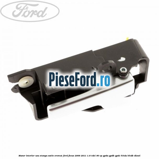 Maner interior usa stanga satin cromat Ford Focus 2008-2011 1.6 TDCi 90 cp GPDA, GPDB, GPDC, HHDA, HHDB diesel
