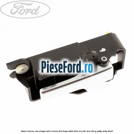 Maner interior usa stanga satin cromat Ford Kuga 2008-2012 2.0 TDCi 4x4 136 cp G6DG, UKDA diesel