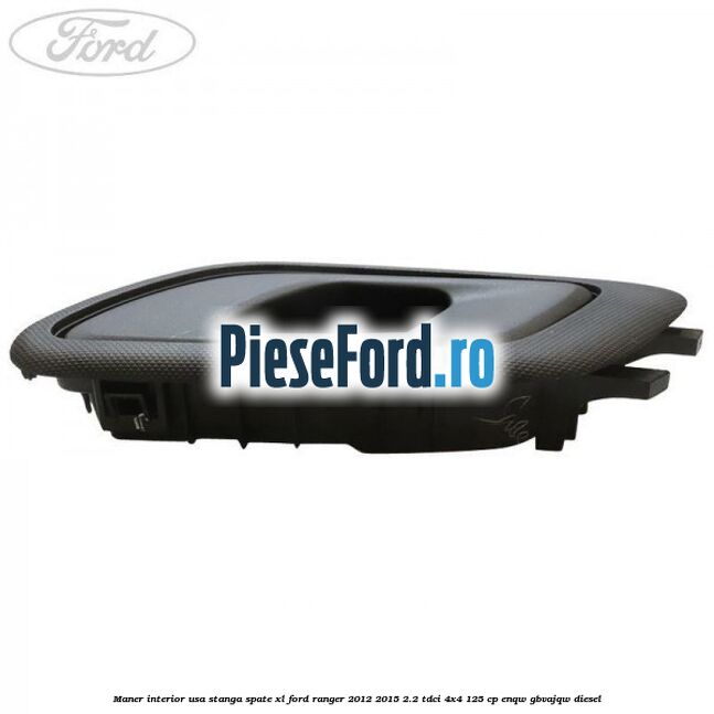 Maner interior usa stanga spate XL Ford Ranger 2012-2015 2.2 TDCi 4x4 125 cp Maner interior usa stanga spate XL Ford Ranger 2012-2015 2.2 TDCi 4x4 125 cp ENQW, GBVAJQW diesel