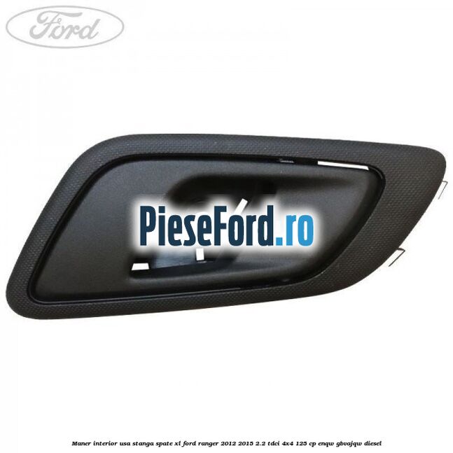 Maner interior usa stanga spate XL Ford Ranger 2012-2015 2.2 TDCi 4x4 125 cp Maner interior usa stanga spate XL Ford Ranger 2012-2015 2.2 TDCi 4x4 125 cp ENQW, GBVAJQW diesel