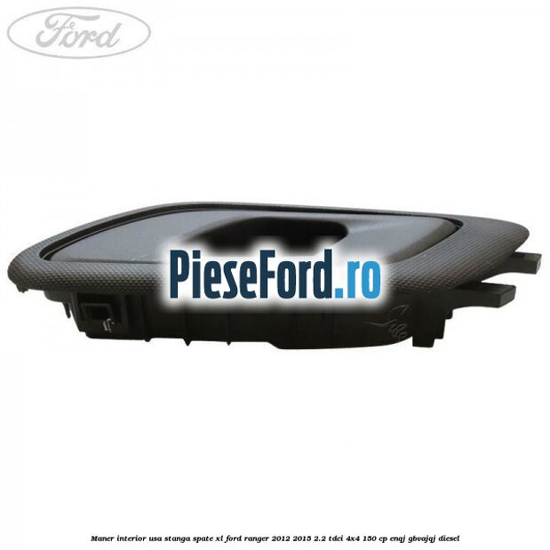 Maner interior usa stanga spate XL Ford Ranger 2012-2015 2.2 TDCi 4x4 150 cp ENQJ, GBVAJQJ diesel