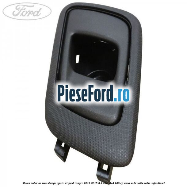 Maner interior usa stanga spate XL Ford Ranger 2012-2015 3.2 TDCi 4x4 200 cp ENSA, SA2R, SA2S, SA2W, SAFA diesel