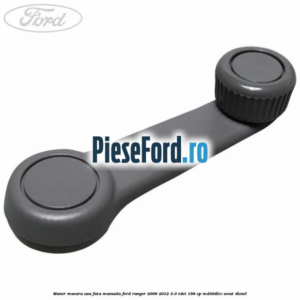 Maner macara usa fata manuala Ford Ranger 2006-2012 3.0 TDCi 156 cp MD30DITC, WEAT diesel