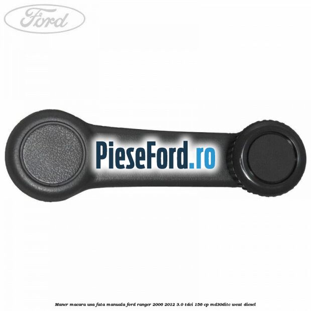 Maner macara usa fata manuala Ford Ranger 2006-2012 3.0 TDCi 156 cp MD30DITC, WEAT diesel