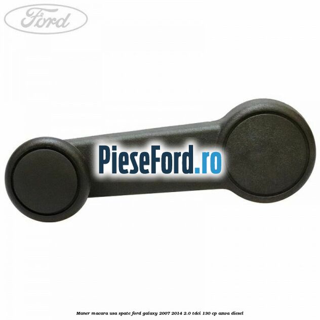 Maner macara usa spate Ford Galaxy 2007-2014 2.0 TDCi 130 cp AZWA diesel