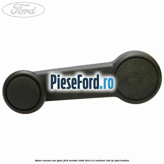 Maner macara usa spate Ford Mondeo 2008-2014 2.0 EcoBoost 240 cp TPBA benzina