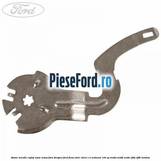 Maner metalic reglaj sezut scaun fata dreapta Ford Focus 2011-2014 1.0 EcoBoost 100 cp M2DA, M2DB, M2DC, SFDA, SFDB benzina