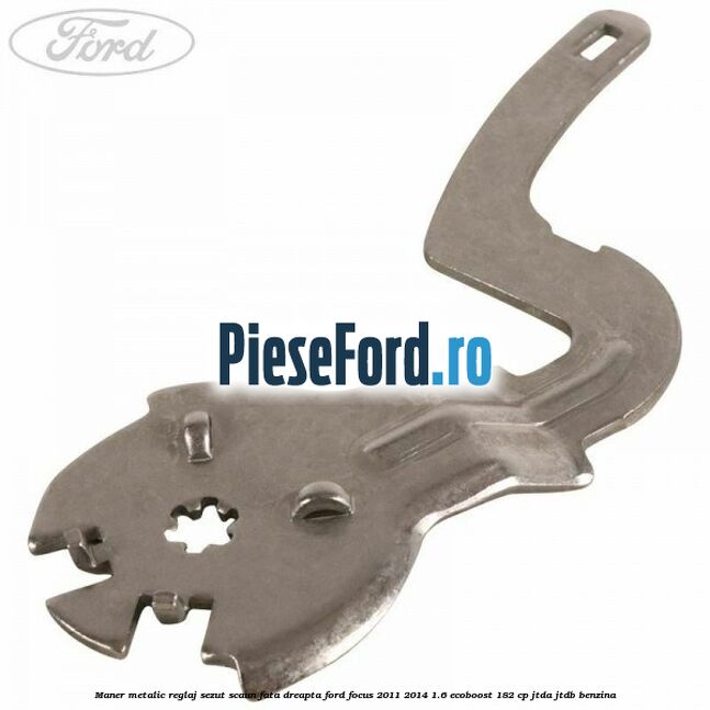 Maner metalic reglaj sezut scaun fata dreapta Ford Focus 2011-2014 1.6 EcoBoost 182 cp JTDA, JTDB benzina