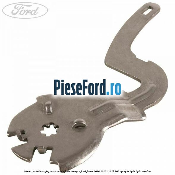 Maner metalic reglaj sezut scaun fata dreapta Ford Focus 2014-2018 1.6 Ti 105 cp IQDA, IQDB, IQDC benzina