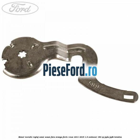 Maner metalic reglaj sezut scaun fata stanga Ford C-Max 2011-2015 1.6 EcoBoost 150 cp JQDA, JQDB benzina