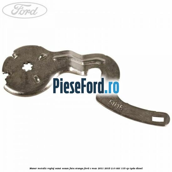 Maner metalic reglaj sezut scaun fata stanga Ford C-Max 2011-2015 2.0 TDCi 115 cp TYDA diesel