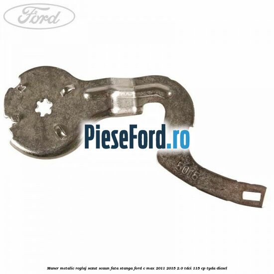 Maner metalic reglaj sezut scaun fata stanga Ford C-Max 2011-2015 2.0 TDCi 115 cp TYDA diesel