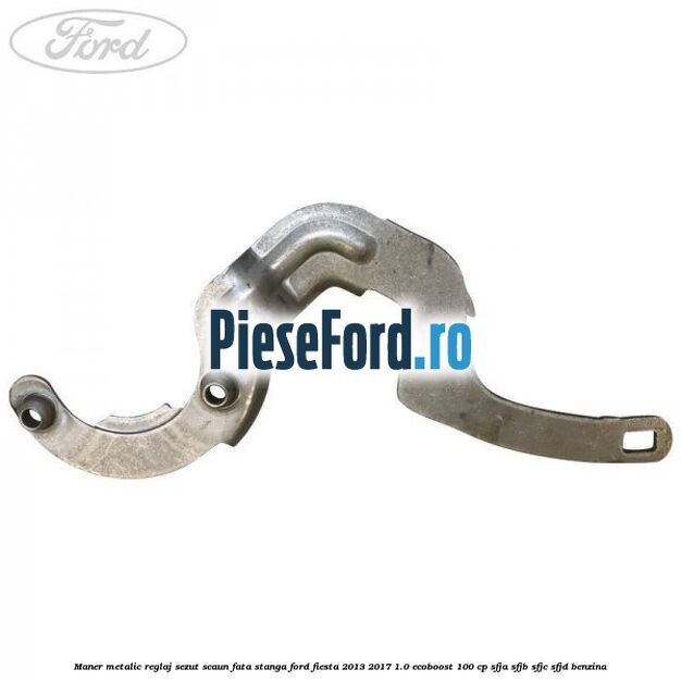Maner metalic reglaj sezut scaun fata stanga Ford Fiesta 2013-2017 1.0 EcoBoost 100 cp SFJA, SFJB, SFJC, SFJD benzina