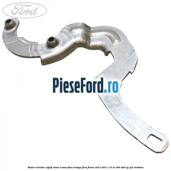 Maner metalic reglaj sezut scaun fata stanga Ford Fiesta 2013-2017 1.6 ST 200 200 cp JTJC benzina