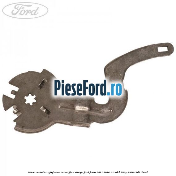 Maner metalic reglaj sezut scaun fata stanga Ford Focus 2011-2014 1.6 TDCi 95 cp Maner metalic reglaj sezut scaun fata stanga Ford Focus 2011-2014 1.6 TDCi 95 cp T3DA, T3DB diesel