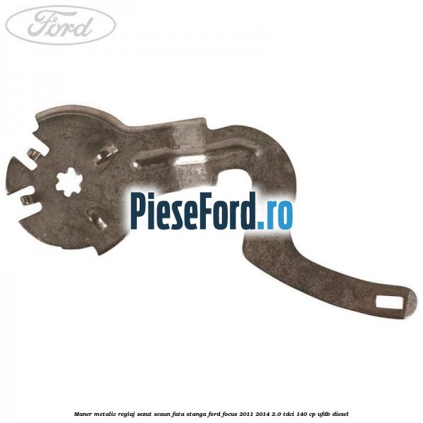 Maner metalic reglaj sezut scaun fata stanga Ford Focus 2011-2014 2.0 TDCi 140 cp Maner metalic reglaj sezut scaun fata stanga Ford Focus 2011-2014 2.0 TDCi 140 cp UFDB diesel