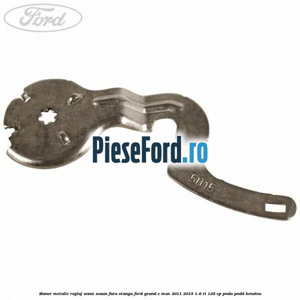 Maner metalic reglaj sezut scaun fata stanga Ford Grand C-Max 2011-2015 1.6 Ti 125 cp PNDA, PNDD benzina
