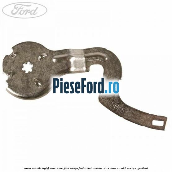 Maner metalic reglaj sezut scaun fata stanga Ford Transit Connect 2013-2018 1.6 TDCi 115 cp T1GA diesel