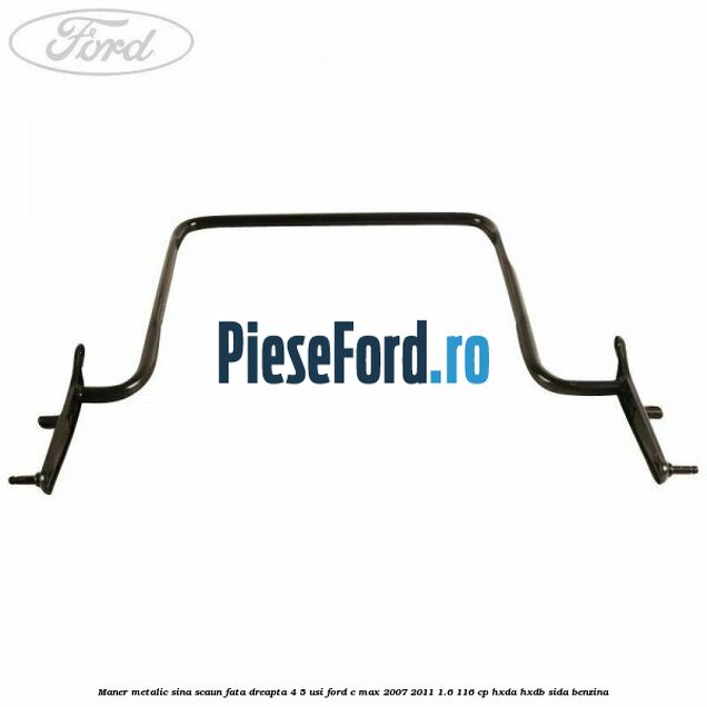 Maner metalic sina scaun fata dreapta 4/5 usi Ford C-Max 2007-2011 1.6 116 cp HXDA, HXDB, SIDA benzina
