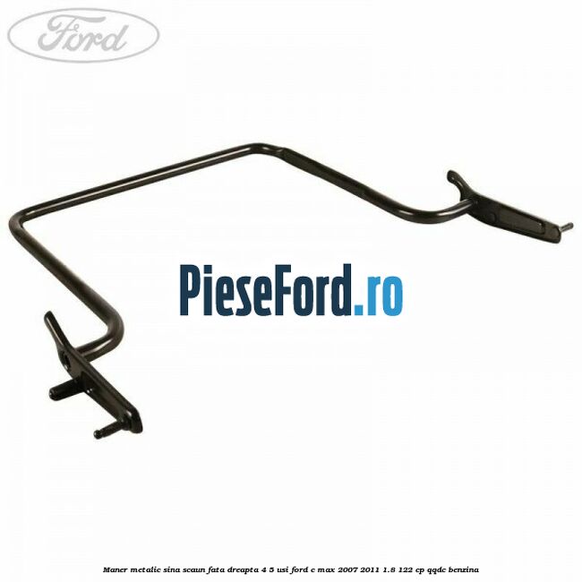 Maner metalic sina scaun fata dreapta 4/5 usi Ford C-Max 2007-2011 1.8 122 cp QQDC benzina