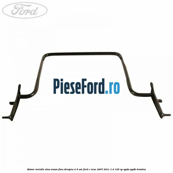 Maner metalic sina scaun fata dreapta 4/5 usi Ford C-Max 2007-2011 1.8 125 cp Maner metalic sina scaun fata dreapta 4/5 usi Ford C-Max 2007-2011 1.8 125 cp QQDA, QQDB benzina