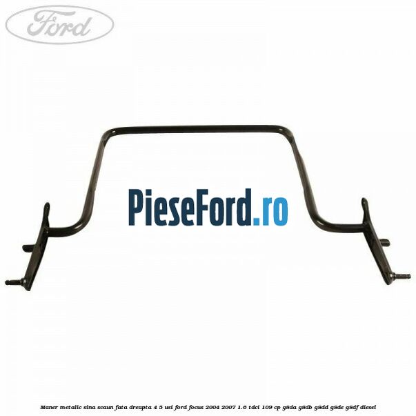 Maner metalic sina scaun fata dreapta 4/5 usi Ford Focus 2004-2007 1.6 TDCi 109 cp Maner metalic sina scaun fata dreapta 4/5 usi Ford Focus 2004-2007 1.6 TDCi 109 cp G8DA, G8DB, G8DD, G8DE, G8DF diesel