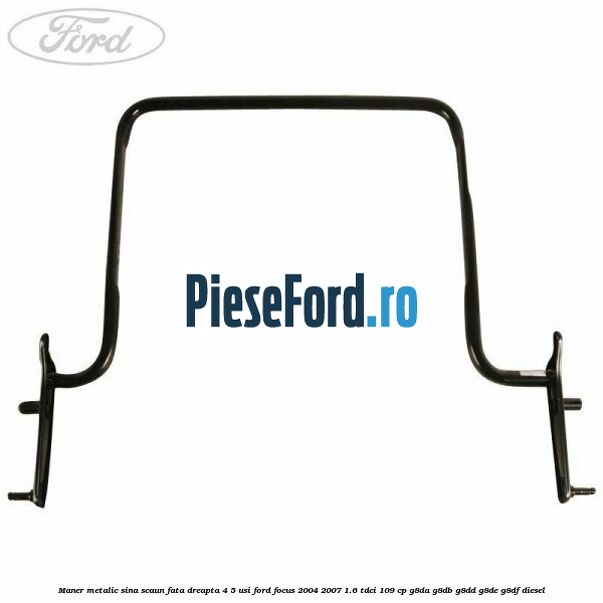 Maner metalic sina scaun fata dreapta 4/5 usi Ford Focus 2004-2007 1.6 TDCi 109 cp Maner metalic sina scaun fata dreapta 4/5 usi Ford Focus 2004-2007 1.6 TDCi 109 cp G8DA, G8DB, G8DD, G8DE, G8DF diesel
