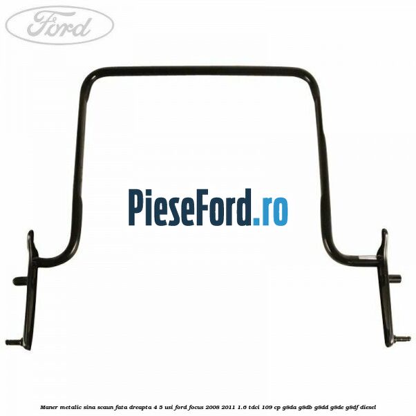 Maner metalic sina scaun fata dreapta 4/5 usi Ford Focus 2008-2011 1.6 TDCi 109 cp Maner metalic sina scaun fata dreapta 4/5 usi Ford Focus 2008-2011 1.6 TDCi 109 cp G8DA, G8DB, G8DD, G8DE, G8DF diesel