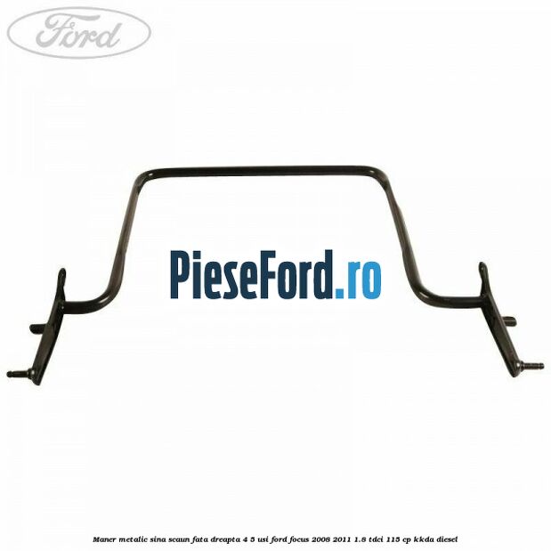 Maner metalic sina scaun fata dreapta 4/5 usi Ford Focus 2008-2011 1.8 TDCi 115 cp Maner metalic sina scaun fata dreapta 4/5 usi Ford Focus 2008-2011 1.8 TDCi 115 cp KKDA diesel
