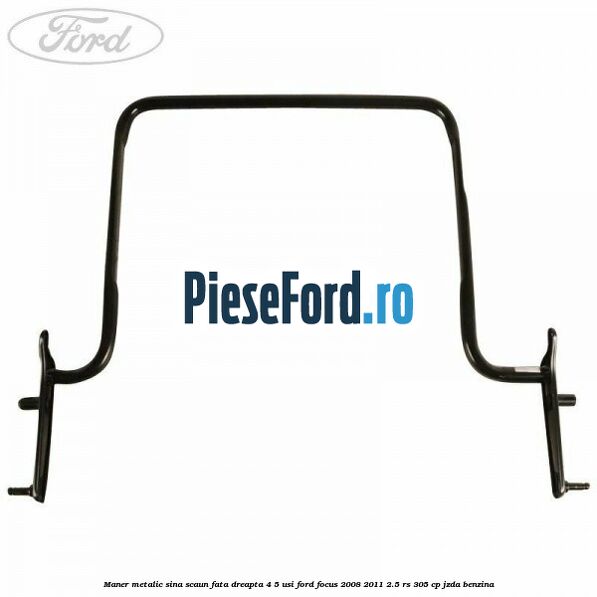 Maner metalic sina scaun fata dreapta 4/5 usi Ford Focus 2008-2011 2.5 RS 305 cp JZDA benzina