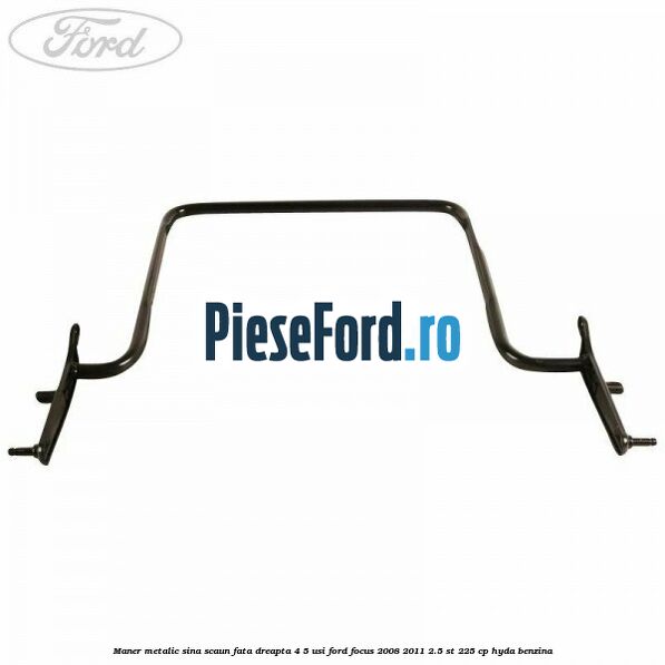 Maner metalic sina scaun fata dreapta 4/5 usi Ford Focus 2008-2011 2.5 ST 225 cp HYDA benzina