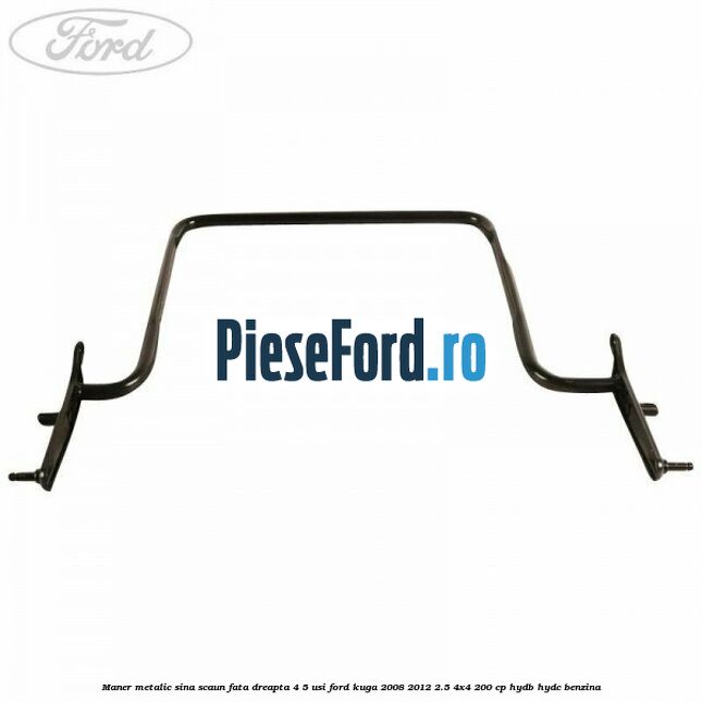 Maner metalic sina scaun fata dreapta 4/5 usi Ford Kuga 2008-2012 2.5 4x4 200 cp HYDB, HYDC benzina